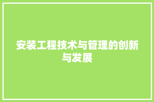 安装工程技术与管理的创新与发展 现代风格装饰
