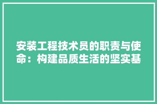 安装工程技术员的职责与使命：构建品质生活的坚实基石
