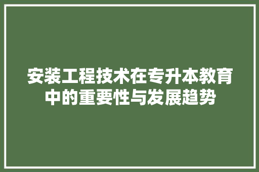 安装工程技术在专升本教育中的重要性与发展趋势 现代风格装饰