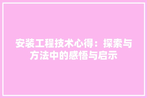 安装工程技术心得：探索与方法中的感悟与启示 现代风格装饰