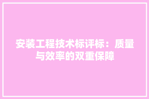 安装工程技术标评标：质量与效率的双重保障 现代风格装饰