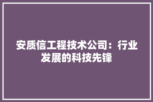安质信工程技术公司：行业发展的科技先锋 现代风格装饰
