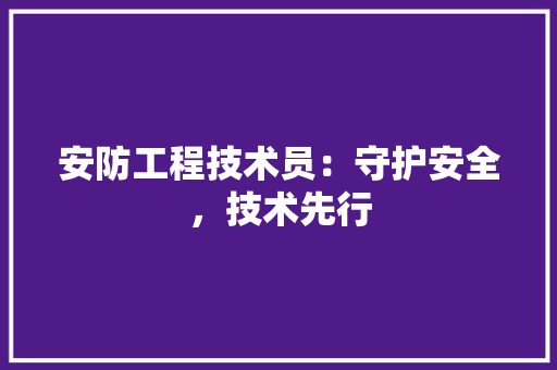 安防工程技术员：守护安全，技术先行