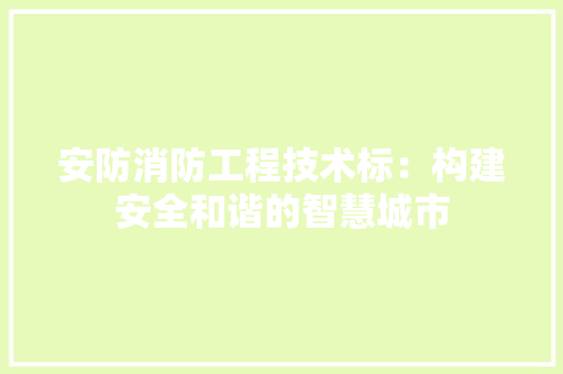 安防消防工程技术标：构建安全和谐的智慧城市 现代风格装饰