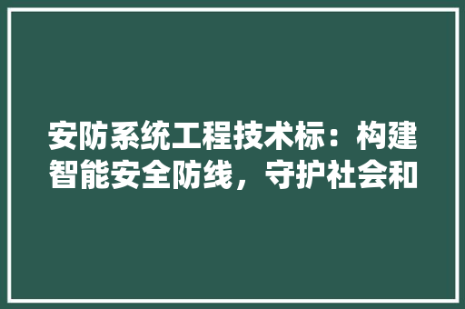 安防系统工程技术标：构建智能安全防线，守护社会和谐稳定 现代风格装饰