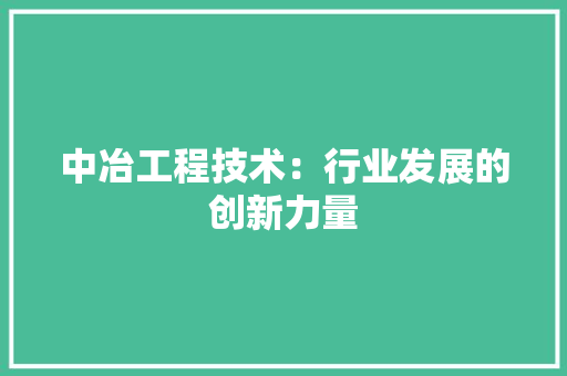 中冶工程技术：行业发展的创新力量 家居装修