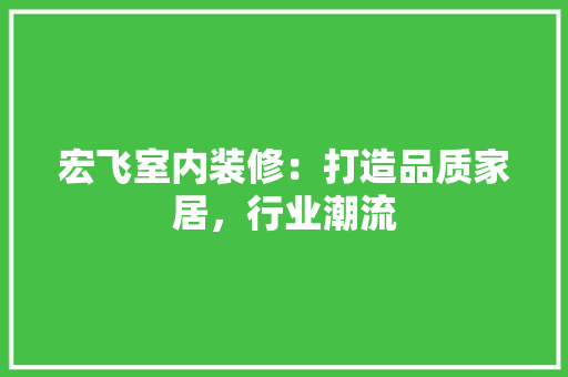宏飞室内装修：打造品质家居，行业潮流 现代风格装饰