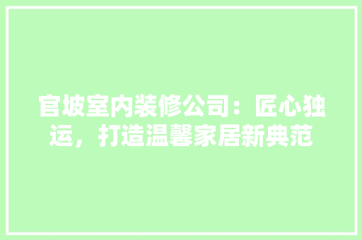官坡室内装修公司：匠心独运，打造温馨家居新典范 现代风格装饰