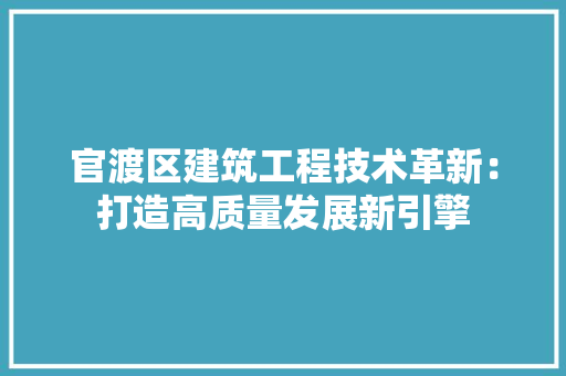 官渡区建筑工程技术革新：打造高质量发展新引擎 现代风格装饰