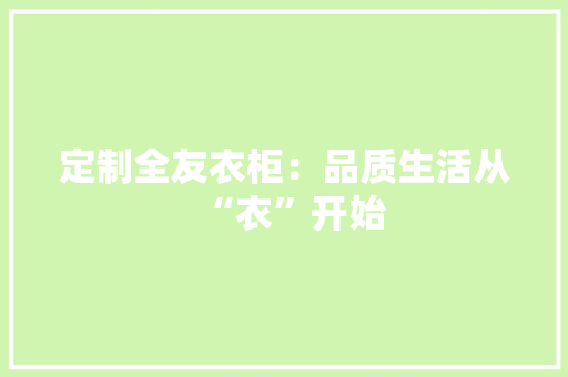 定制全友衣柜：品质生活从“衣”开始 现代风格装饰