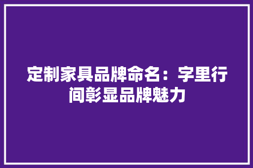 定制家具品牌命名：字里行间彰显品牌魅力