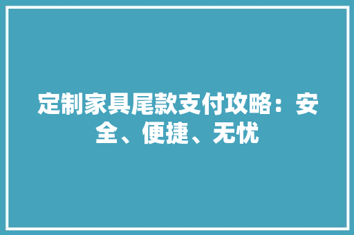 定制家具尾款支付攻略：安全、便捷、无忧 现代风格装饰