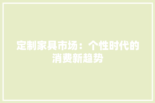 定制家具市场：个性时代的消费新趋势 现代风格装饰