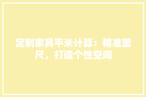 定制家具平米计算：精准量尺，打造个性空间