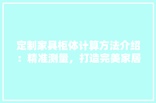 定制家具柜体计算方法介绍：精准测量，打造完美家居空间 现代风格装饰
