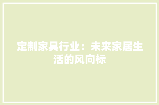 定制家具行业：未来家居生活的风向标 现代风格装饰