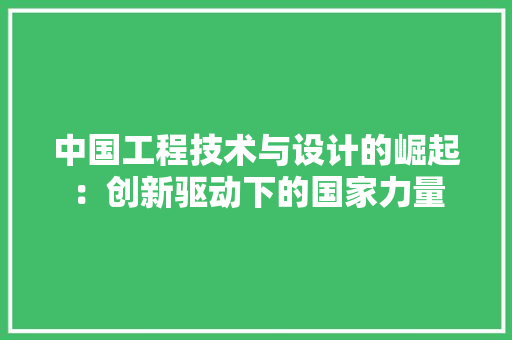 中国工程技术与设计的崛起：创新驱动下的国家力量 家居装修