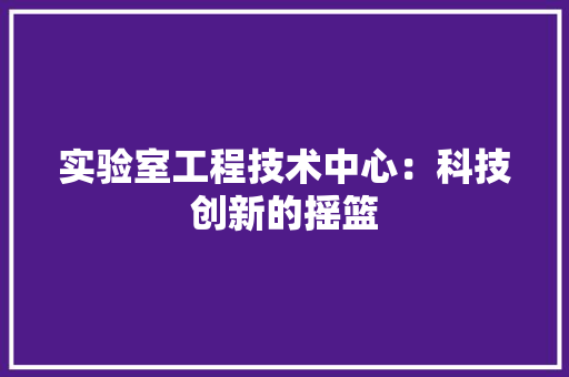 实验室工程技术中心：科技创新的摇篮 现代风格装饰