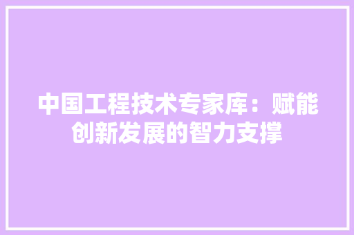 中国工程技术专家库：赋能创新发展的智力支撑 家居装修
