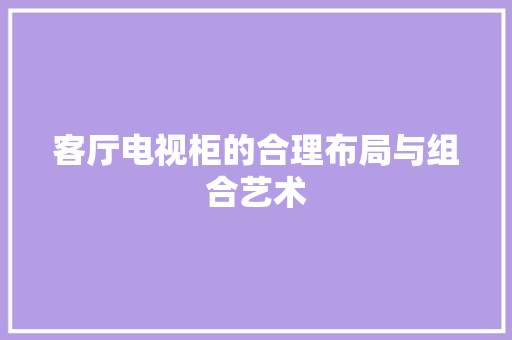 客厅电视柜的合理布局与组合艺术 现代风格装饰