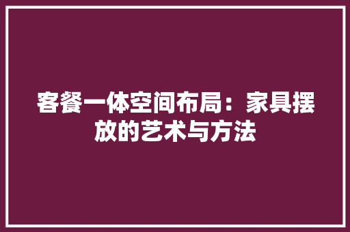 客餐一体空间布局：家具摆放的艺术与方法 现代风格装饰