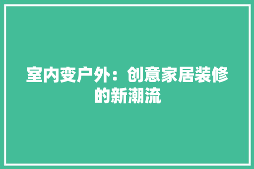 室内变户外：创意家居装修的新潮流 现代风格装饰