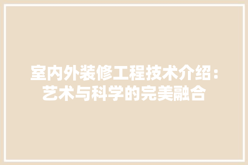 室内外装修工程技术介绍：艺术与科学的完美融合