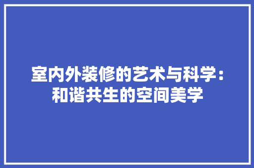 室内外装修的艺术与科学：和谐共生的空间美学
