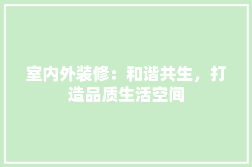 室内外装修：和谐共生，打造品质生活空间