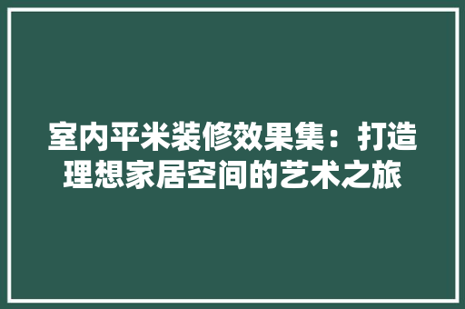 室内平米装修效果集：打造理想家居空间的艺术之旅 现代风格装饰