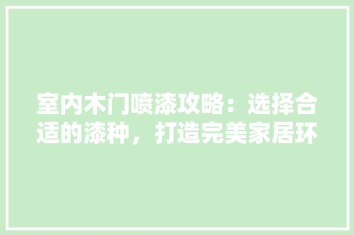 室内木门喷漆攻略：选择合适的漆种，打造完美家居环境 现代风格装饰