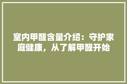 室内甲醛含量介绍：守护家庭健康，从了解甲醛开始