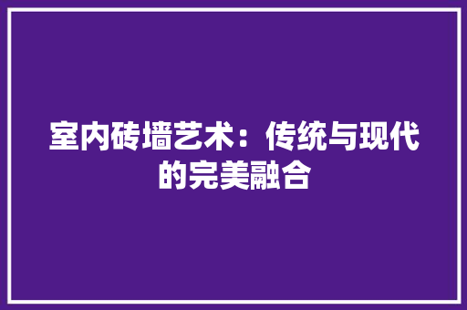 室内砖墙艺术：传统与现代的完美融合 现代风格装饰