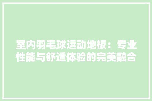 室内羽毛球运动地板：专业性能与舒适体验的完美融合 现代风格装饰