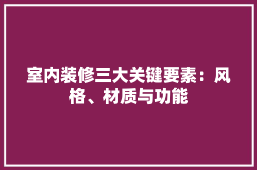 室内装修三大关键要素：风格、材质与功能 现代风格装饰