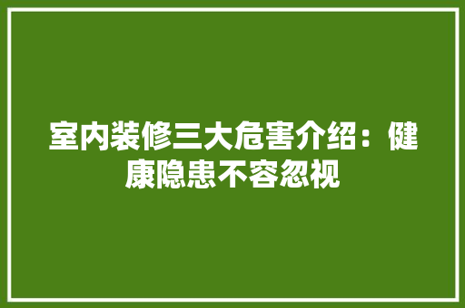 室内装修三大危害介绍：健康隐患不容忽视 现代风格装饰