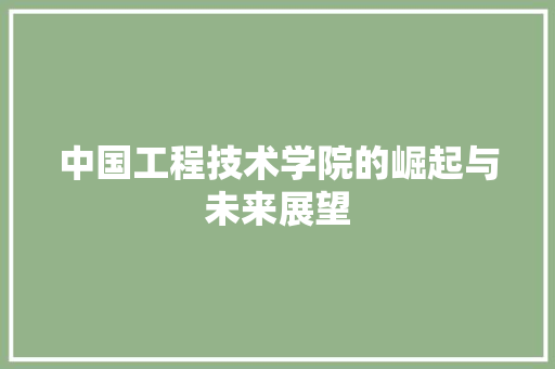 中国工程技术学院的崛起与未来展望 家居装修