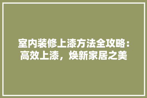 室内装修上漆方法全攻略：高效上漆，焕新家居之美 现代风格装饰