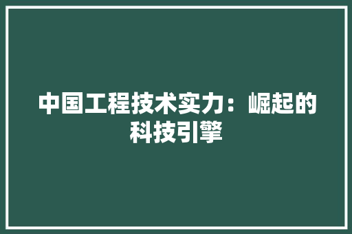 中国工程技术实力：崛起的科技引擎 家居装修