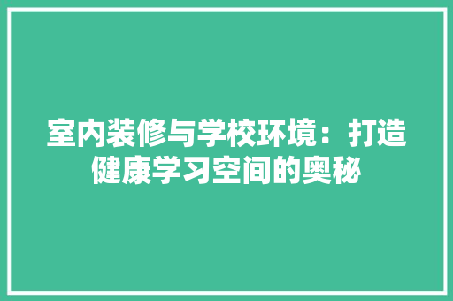 室内装修与学校环境：打造健康学习空间的奥秘 现代风格装饰