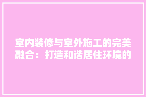 室内装修与室外施工的完美融合：打造和谐居住环境的关键之路 现代风格装饰