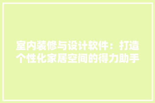 室内装修与设计软件：打造个性化家居空间的得力助手