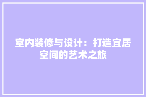 室内装修与设计：打造宜居空间的艺术之旅 现代风格装饰