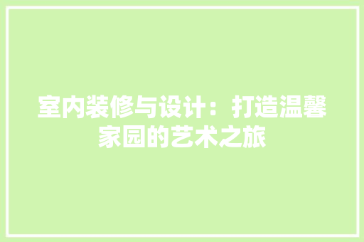 室内装修与设计：打造温馨家园的艺术之旅 现代风格装饰