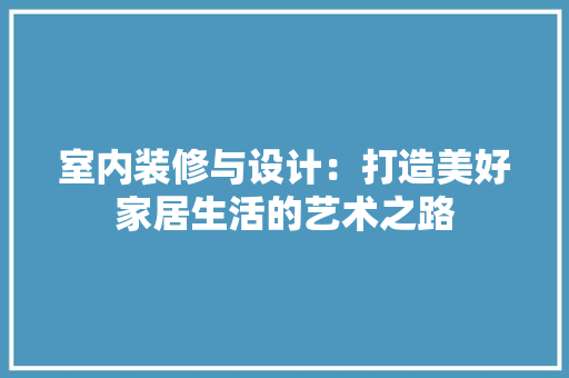 室内装修与设计：打造美好家居生活的艺术之路 现代风格装饰