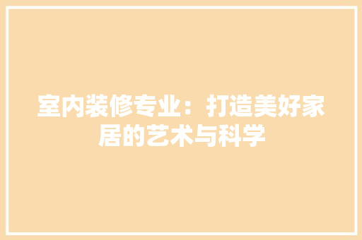 室内装修专业：打造美好家居的艺术与科学 现代风格装饰