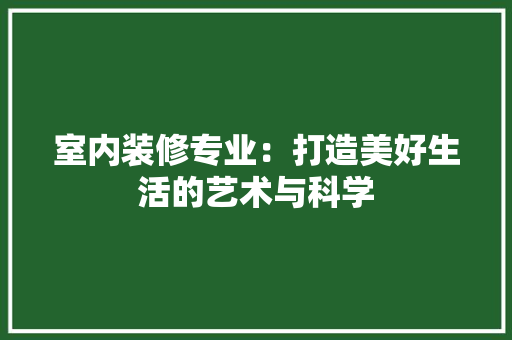 室内装修专业：打造美好生活的艺术与科学 现代风格装饰