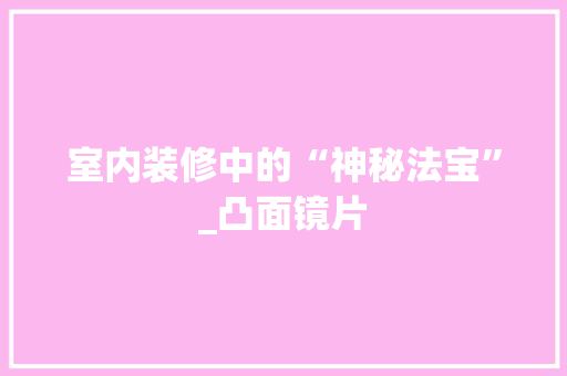 室内装修中的“神秘法宝”_凸面镜片 现代风格装饰
