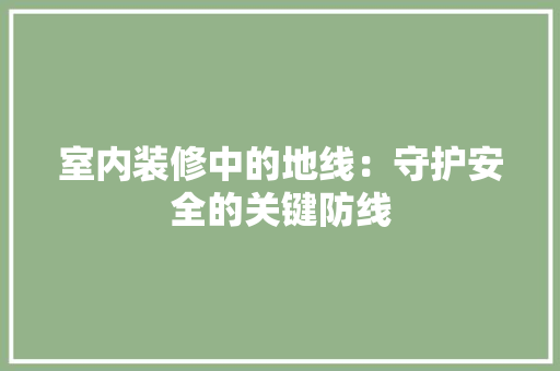 室内装修中的地线：守护安全的关键防线 现代风格装饰