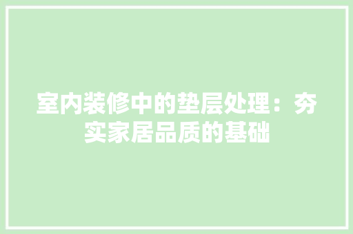 室内装修中的垫层处理：夯实家居品质的基础 现代风格装饰
